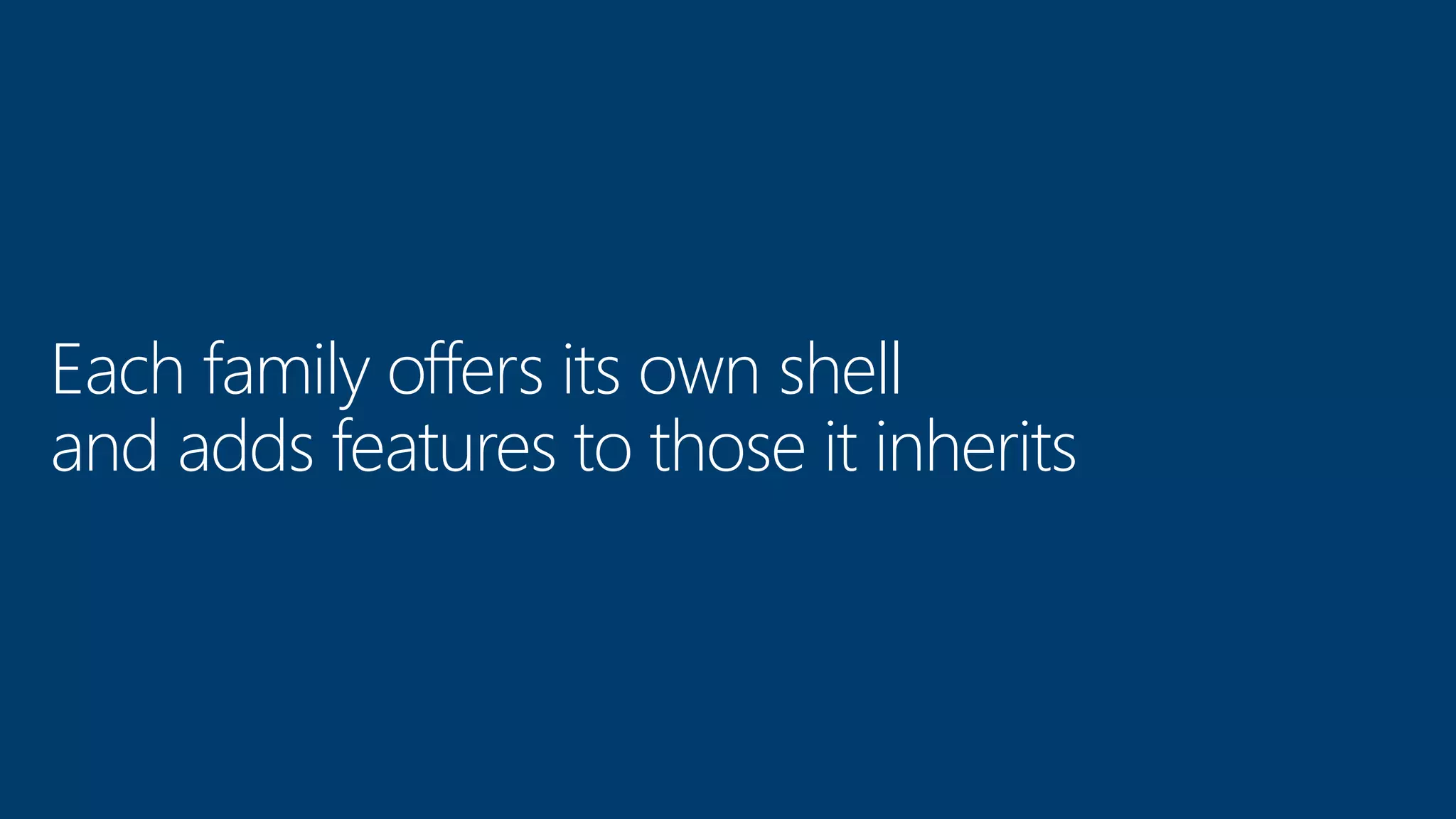 Each family offers its own shell and adds features to those it inherits 