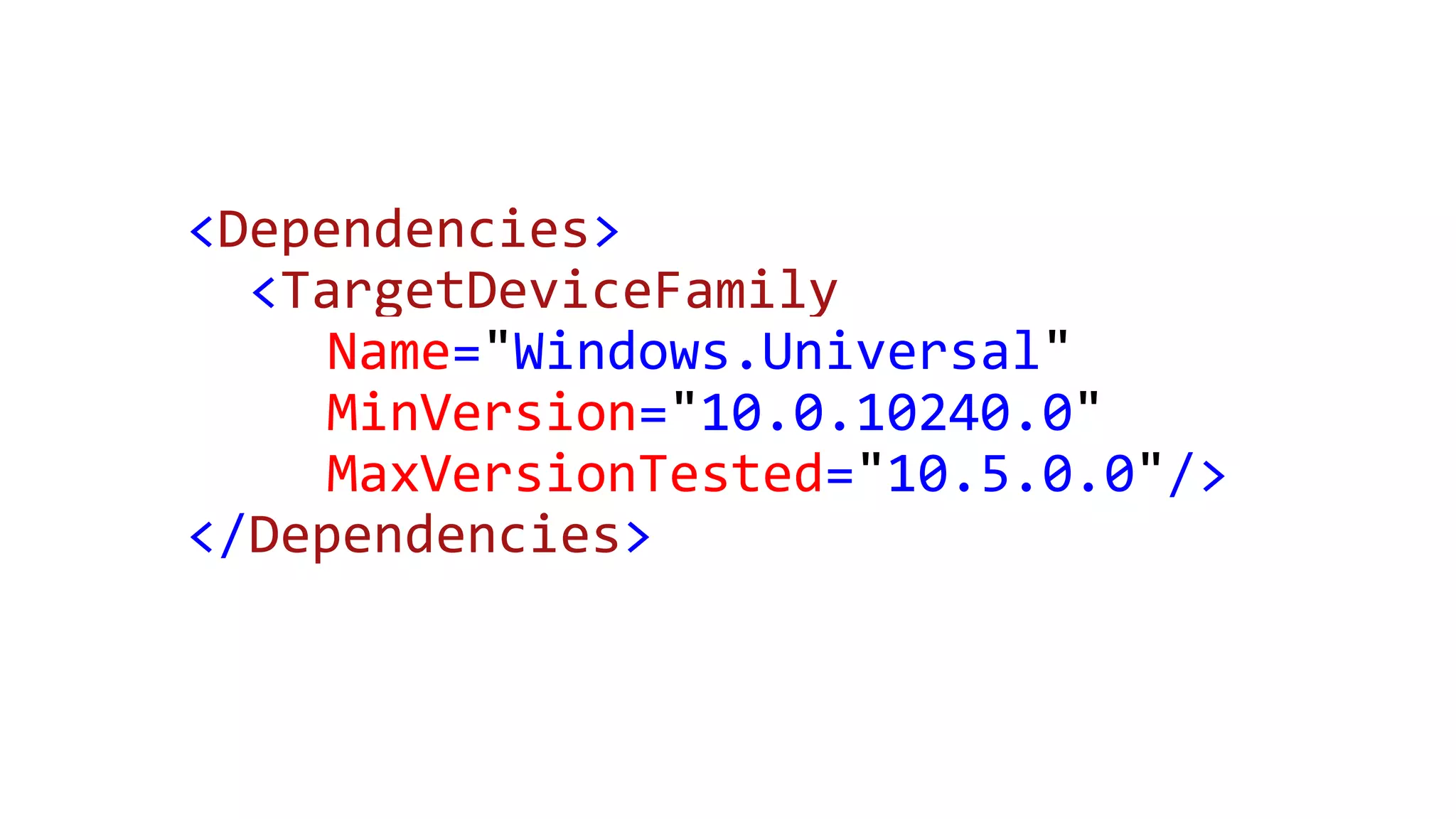 <Dependencies> <TargetDeviceFamily Name="Windows.Universal" MinVersion="10.0.10240.0" MaxVersionTested="10.5.0.0"/> </Dependencies> 