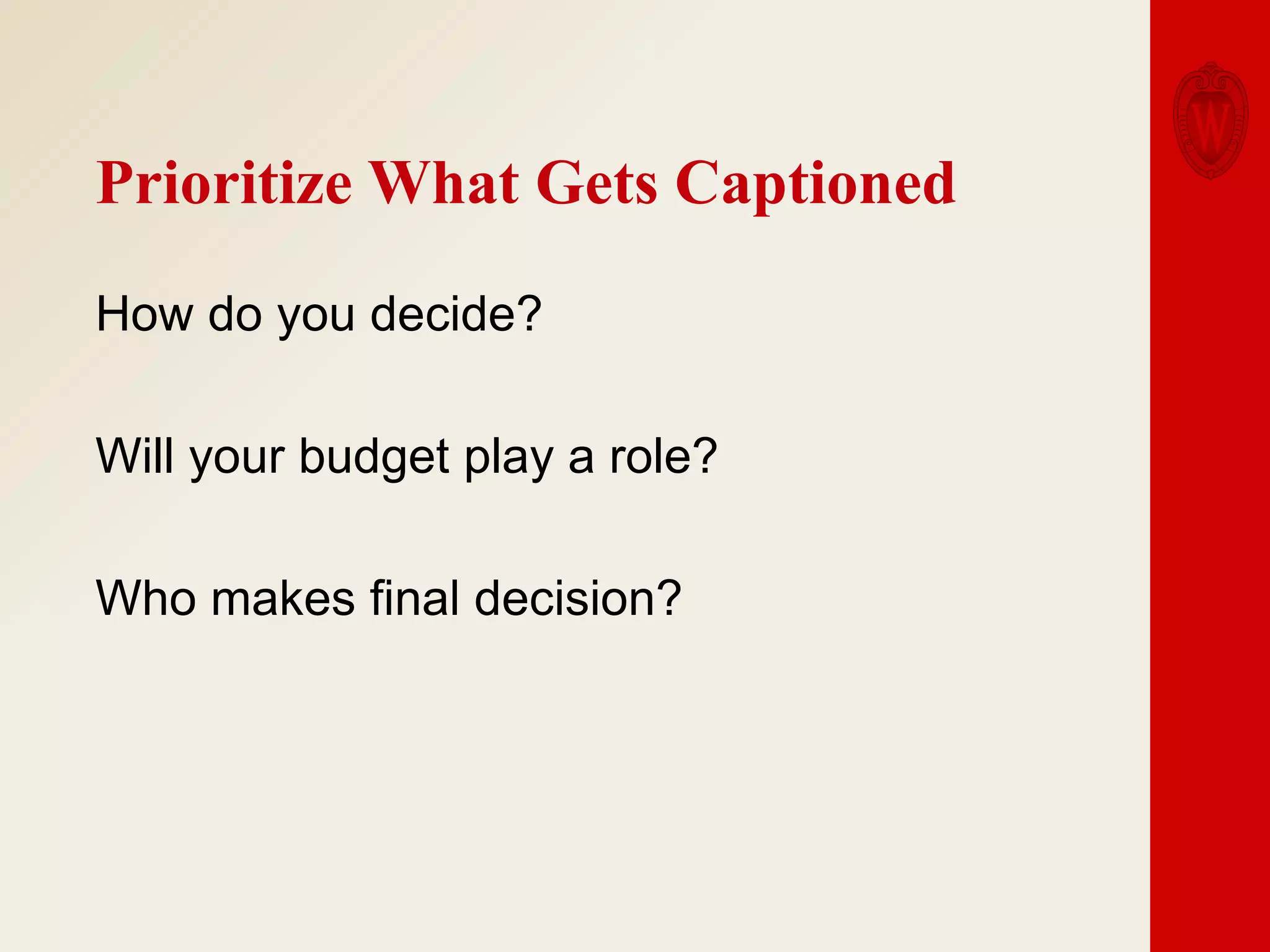 Prioritize What Gets Captioned
How do you decide?

Will your budget play a role?
Who makes final decision?

 