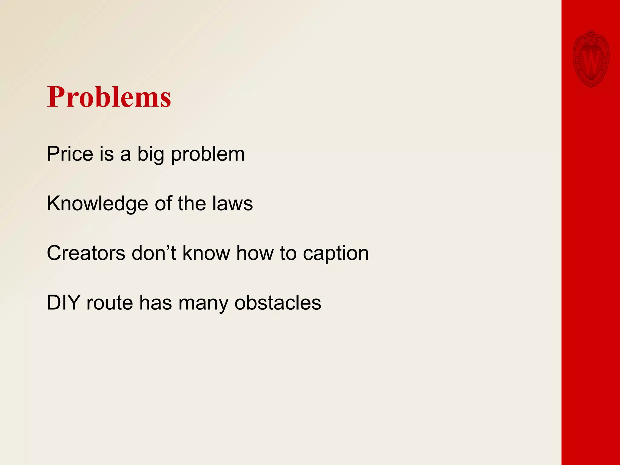 Problems
Price is a big problem
Knowledge of the laws
Creators don’t know how to caption

DIY route has many obstacles

 