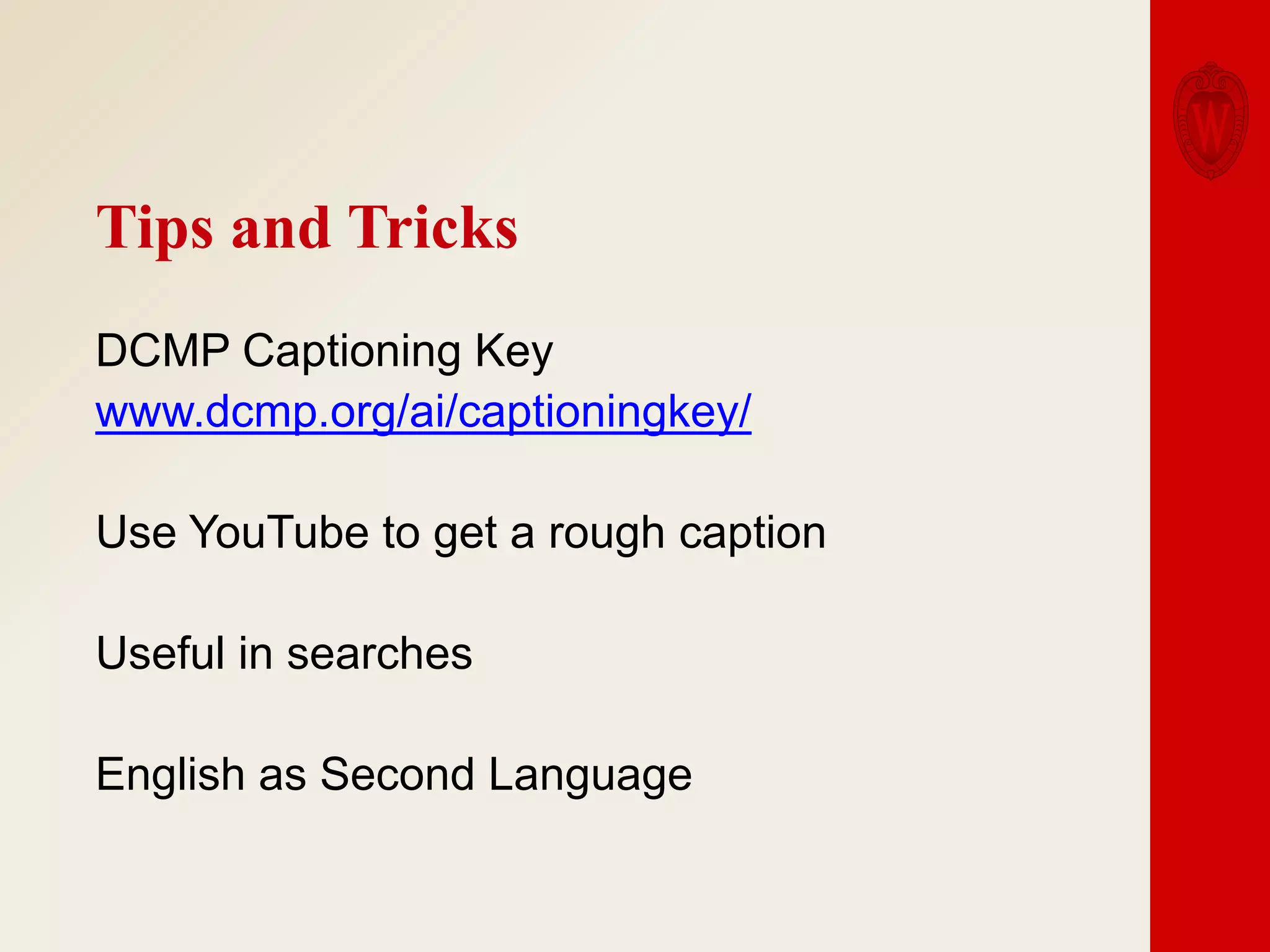 Tips and Tricks
DCMP Captioning Key
www.dcmp.org/ai/captioningkey/

Use YouTube to get a rough caption
Useful in searches
English as Second Language

 