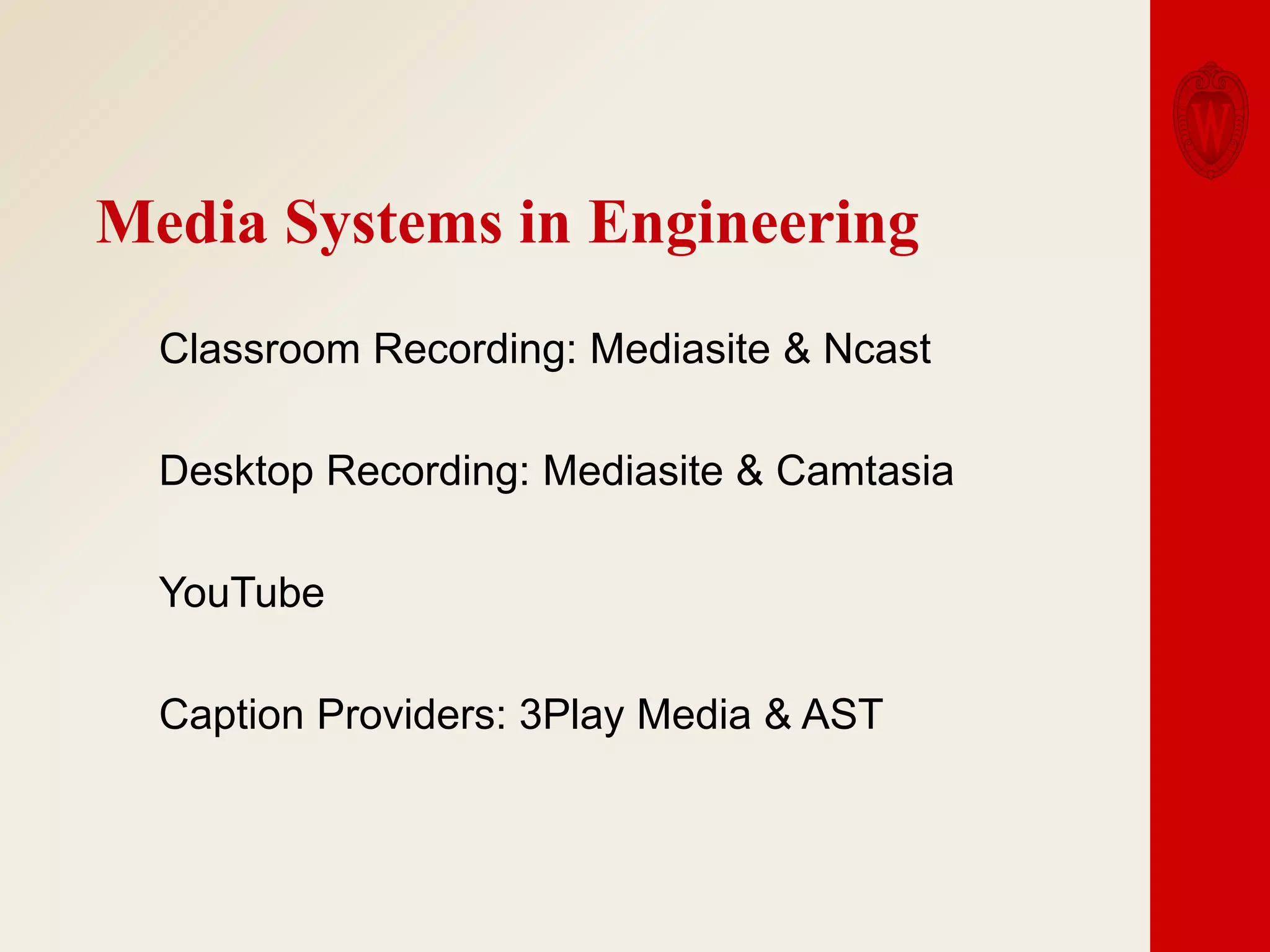 Media Systems in Engineering
Classroom Recording: Mediasite & Ncast
Desktop Recording: Mediasite & Camtasia

YouTube
Caption Providers: 3Play Media & AST

 