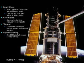  Power Usage
 Max 1,000 watts plus 1,050
watts of heater power
 Typically less than 300
watts, or 5 light bulbs.
 Construction
 Aluminum, stainless
steel, carbon composite.
 Thermal
 Thermostat controlled
electric heaters and thermal
blankets
 Payload handling
 266,000 kg (a fully loaded
Shuttle vehicle)
4September 14, 2013
Hubble = 11,100kg
 