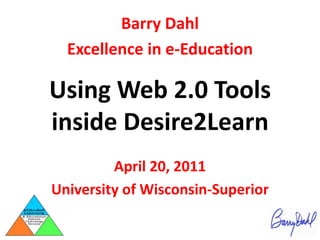 Barry Dahl Excellence in e-Education Using Web 2.0 Tools inside Desire2Learn April 20, 2011 University of Wisconsin-Superior 