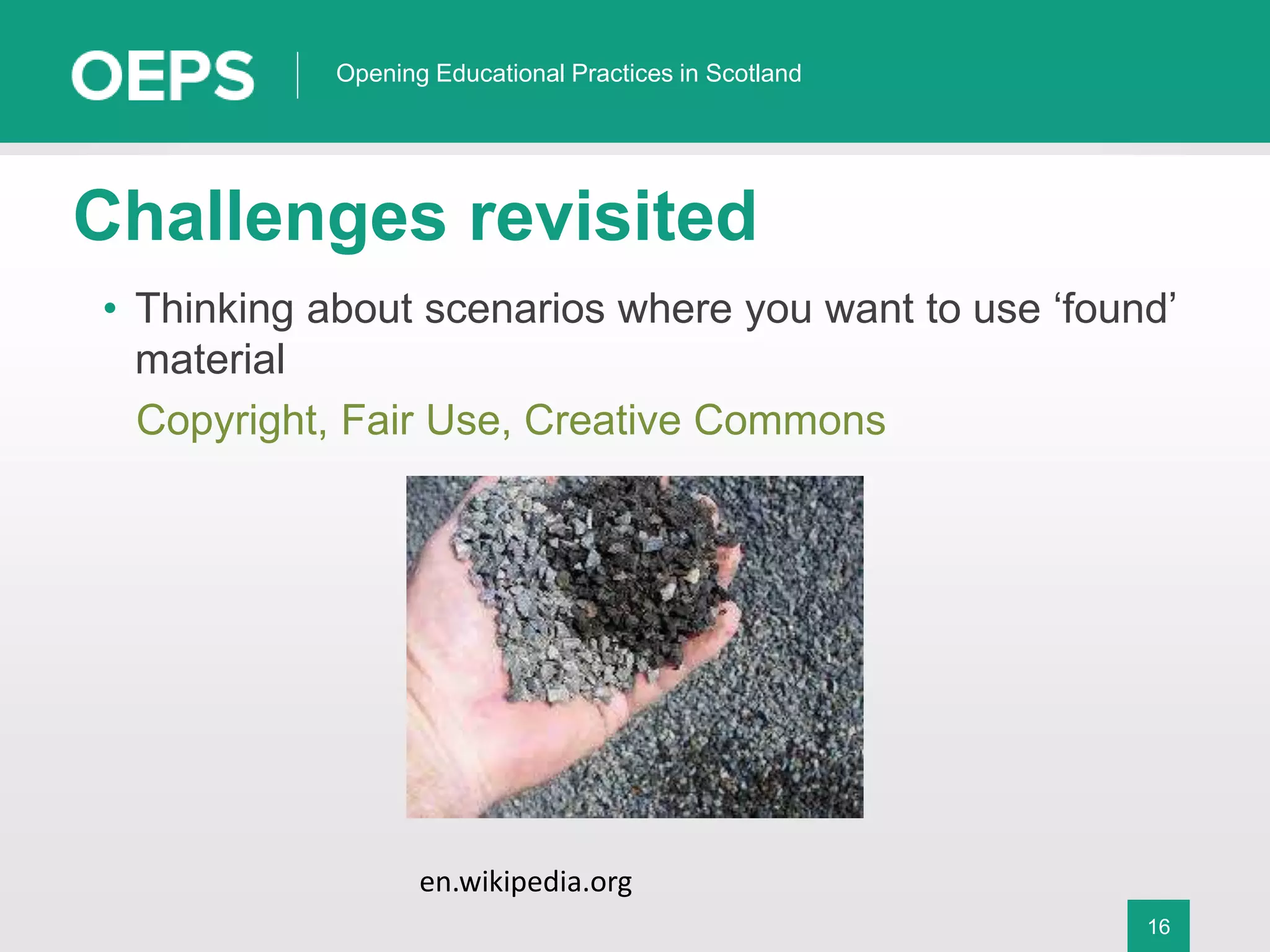 16
Opening Educational Practices in Scotland
Challenges revisited
• Thinking about scenarios where you want to use ‘found’
material
Copyright, Fair Use, Creative Commons
en.wikipedia.org