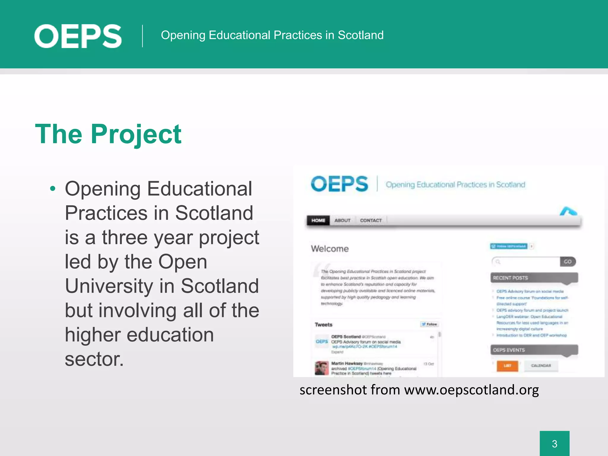 3
Opening Educational Practices in Scotland
The Project
• Opening Educational
Practices in Scotland
is a three year project
led by the Open
University in Scotland
but involving all of the
higher education
sector.
screenshot from www.oepscotland.org