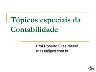 Tópicos especiais da
Contabilidade
Prof.Roberto Elias Nassif
rnassif@uol.com.br
 