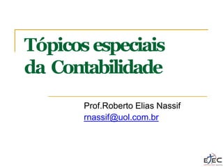 Tópicosespeciais
da Contabilidade
Prof.Roberto Elias Nassif
rnassif@uol.com.br
 