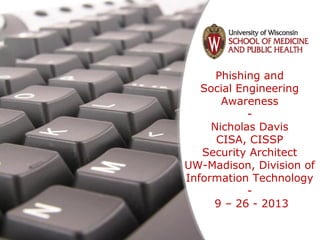 Free Powerpoint Templates
Page 1
Free Powerpoint Templates
Phishing and
Social Engineering
Awareness
-
Nicholas Davis
CISA, CISSP
Security Architect
UW-Madison, Division of
Information Technology
-
9 – 26 - 2013
 