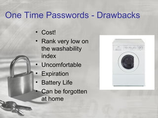 One Time Passwords - Drawbacks
• Cost!
• Rank very low on
the washability
index
• Uncomfortable
• Expiration
• Battery Life
• Can be forgotten
at home
 