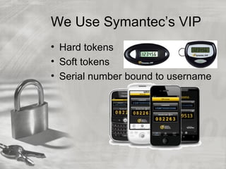We Use Symantec’s VIP
• Hard tokens
• Soft tokens
• Serial number bound to username
 