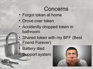 Concerns
• Forgot token at home
• Drove over token
• Accidently dropped token in
bathroom
• Shared token with my BFF (Best
Friend Forever)
• Battery died
• Support system
 