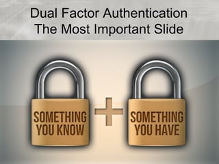 Dual Factor Authentication
The Most Important Slide
 
