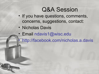 Q&A Session
• If you have questions, comments,
concerns, suggestions, contact:
• Nicholas Davis
• Email ndavis1@wisc.edu
• http://facebook.com/nicholas.a.davis
 