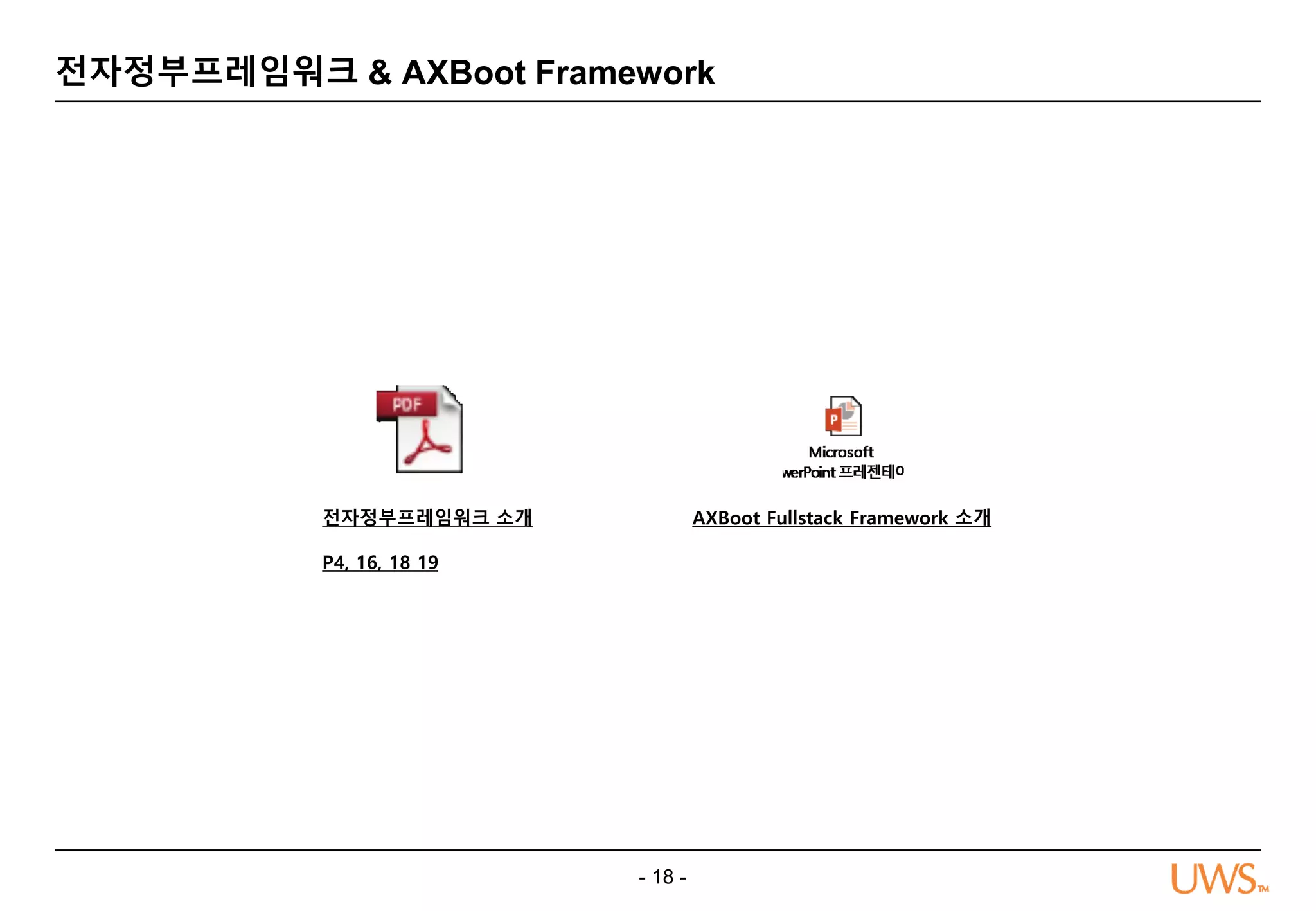 - 18 -
전자정부프레임워크 & AXBoot Framework
전자정부프레임워크 소개
P4, 16, 18 19
AXBoot Fullstack Framework 소개
 