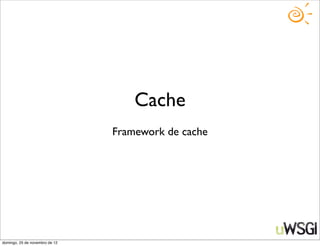 Cache
                                Framework de cache




domingo, 25 de novembro de 12
 
