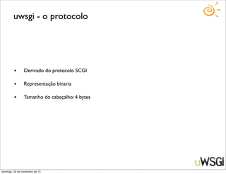 uwsgi - o protocolo




         •      Derivado do protocolo SCGI

         •      Representação binaria

         •      Tamanho do cabeçalho: 4 bytes




domingo, 25 de novembro de 12
 