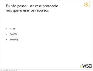 Eu não posso usar esse protocolo
         mas quero usar os recursos



         •      HTTP

         •      FastCGI

         •      ZeroMQ




domingo, 25 de novembro de 12
 