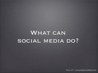 What can
social media do?
@ana_adi | www.anaadi.wordpress.com
 