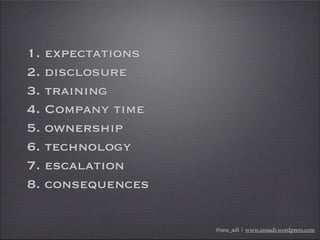 1. expectations
2. disclosure
3. training
4. Company time
5. ownership
6. technology
7. escalation
8. consequences
@ana_ad...