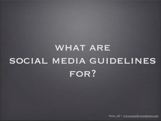 what are
social media guidelines
for?
@ana_adi | www.anaadi.wordpress.com
 