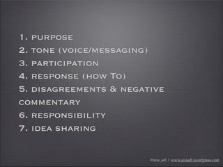 1. purpose
2. tone (voice/messaging)
3. participation
4. response (how To)
5. disagreements & negative
commentary
6. respo...