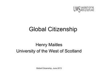 Global Citizenship, June 2013
Global Citizenship
Henry Maitles
University of the West of Scotland
 