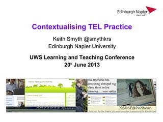 Contextualising TEL Practice
Keith Smyth @smythkrs
Edinburgh Napier University
UWS Learning and Teaching Conference
20th
June 2013
 