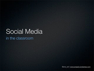 Social Media
in the classroom
@ana_adi | www.anaadi.wordpress.com
 