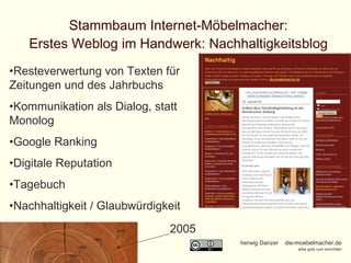 Stammbaum Internet-Möbelmacher: Erstes Weblog im Handwerk: Nachhaltigkeitsblog Resteverwertung von Texten für Zeitungen und des Jahrbuchs Kommunikation als Dialog, statt Monolog Google Ranking Digitale Reputation Tagebuch Nachhaltigkeit / Glaubwürdigkeit 2005 