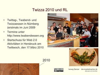 Twizza 2010 und RL Twittag-, Twabend- und Twizzaessen in Nürnberg (erstmals im Juni 2009 Termine unter http://www.twabendessen.org Startschuss für Web 2.0 Aktivitäten in Hersbruck am Twittwoch, den 17.März 2010 2010 