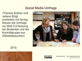 Social Media Umfrage 2010 Theresa Suttner und Juliane Strigl erarbeiten mit herwig Danzer die Umfrage zur Web 2.0 Nutzung bei Studenten und der Kontrollgruppe aus Websitebesuchern 