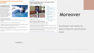 Azerbaijan can easily lie
about Internet penetration
rates.
Moreover
 