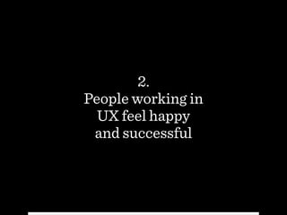 2.
People working in  
UX feel happy  
and successful
 