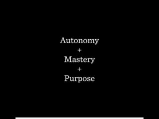 Autonomy
+
Mastery
+
Purpose
 