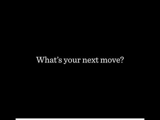 What’s your next move?
 