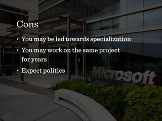 Cons
• You may be led towards specialization
• You may work on the same project  
for years
• Expect politics
 