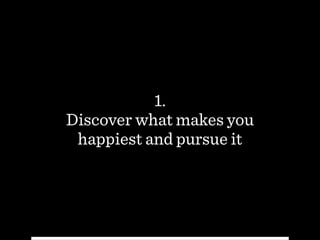1.  
Discover what makes you
happiest and pursue it
 