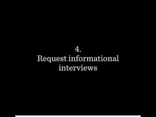 4.
Request informational
interviews
 