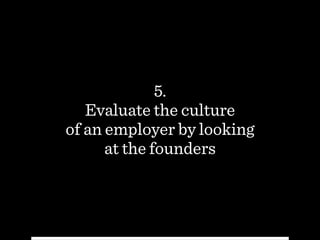 5.
Evaluate the culture  
of an employer by looking
at the founders
 