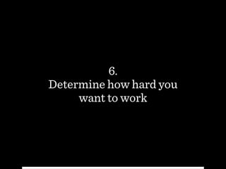 6.
Determine how hard you
want to work
 