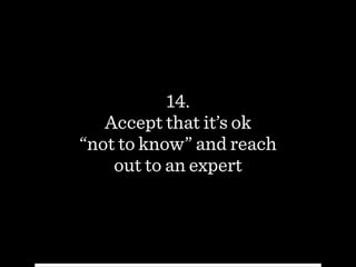 14.
Accept that it’s ok  
“not to know” and reach
out to an expert
 