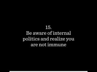 15.
Be aware of internal
politics and realize you  
are not immune
 