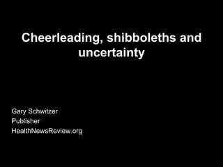 Cheerleading, shibboleths and
           uncertainty



Gary Schwitzer
Publisher
HealthNewsReview.org
 