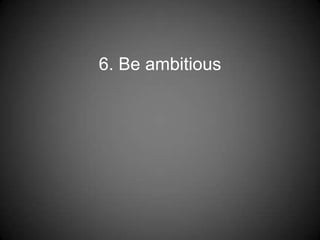 6. Be ambitious
 