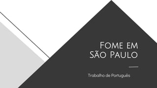Fome em
São Paulo
Trabalho de Português
 