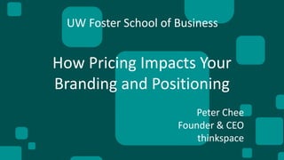 How Pricing Impacts Your
Branding and Positioning
Peter Chee
Founder & CEO
thinkspace
UW Foster School of Business
 