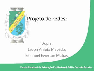 Projeto de redes:
Dupla:
Jadon Araújo Macêdo;
Emanuel Ewerton Matias;
 