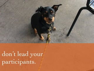 don’t lead your
participants.
 