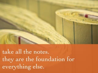 notetaking
take all the notes.
they are the foundation for
everything else.
 